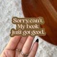 Load image into Gallery viewer, Sorry Can't. My Book Just Got Good Sticker